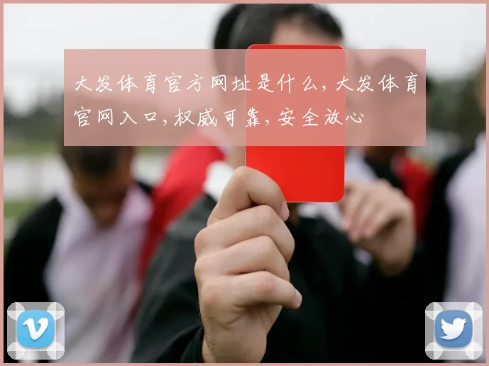 大发体育官方网址是什么,大发体育官网入口,权威可靠,安全放心