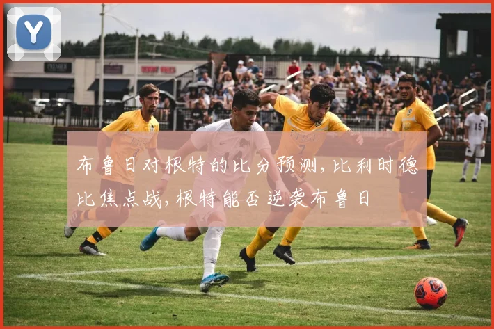布鲁日对根特的比分预测,比利时德比焦点战,根特能否逆袭布鲁日
