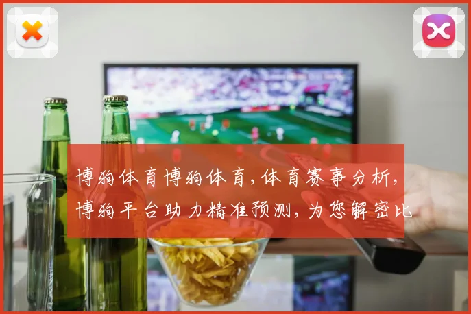 博狗体育博狗体育,体育赛事分析,博狗平台助力精准预测,为您解密比赛走向,一触即达