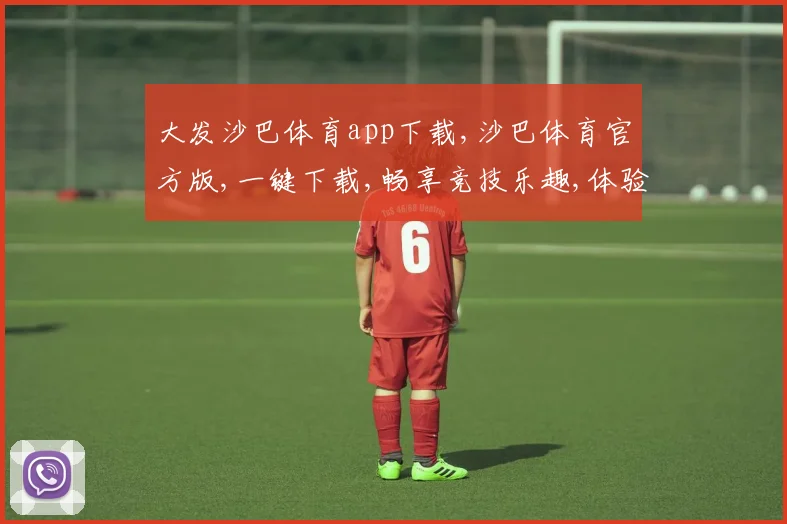 大发沙巴体育app下载,沙巴体育官方版,一键下载,畅享竞技乐趣,体验非凡